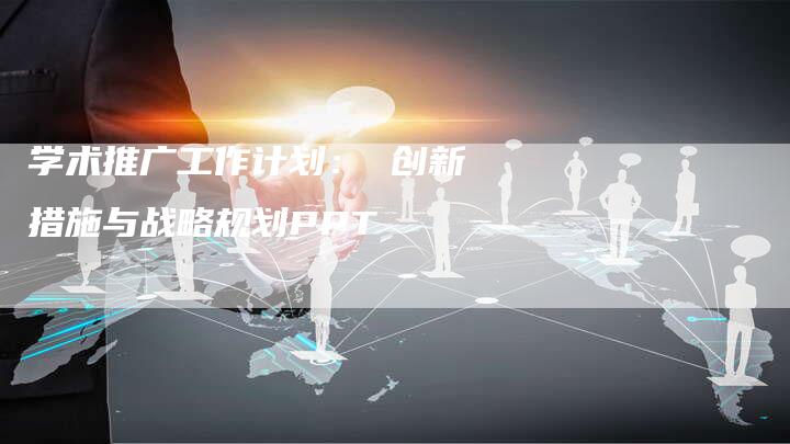 学术推广工作计划： 创新措施与战略规划PPT