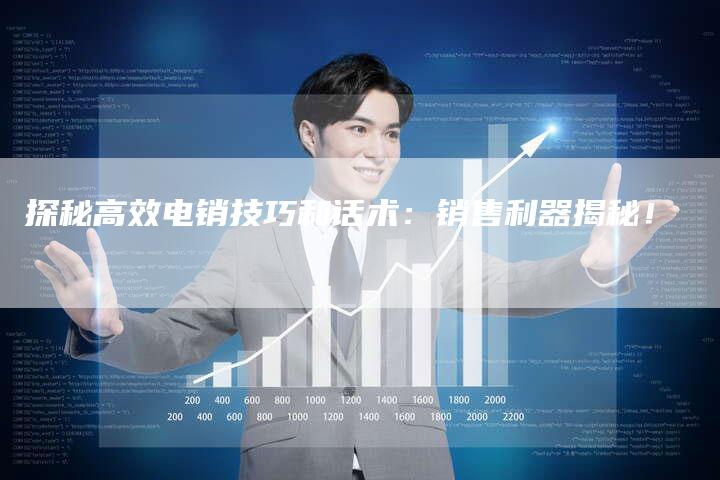 探秘高效电销技巧和话术：销售利器揭秘！