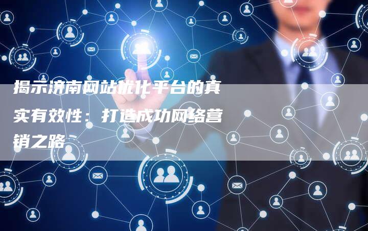 揭示济南网站优化平台的真实有效性：打造成功网络营销之路