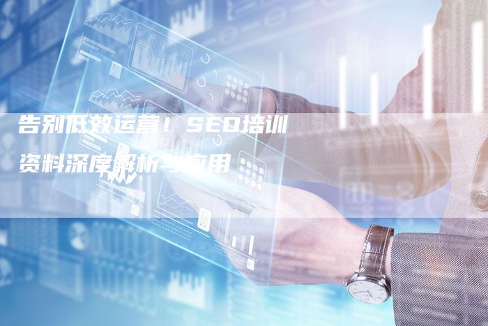 告别低效运营！SEO培训资料深度解析与应用