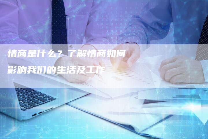 情商是什么？了解情商如何影响我们的生活及工作