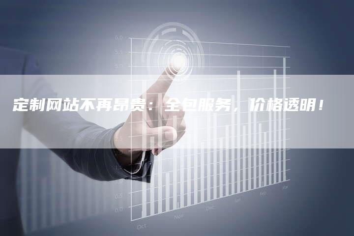 定制网站不再昂贵：全包服务，价格透明！