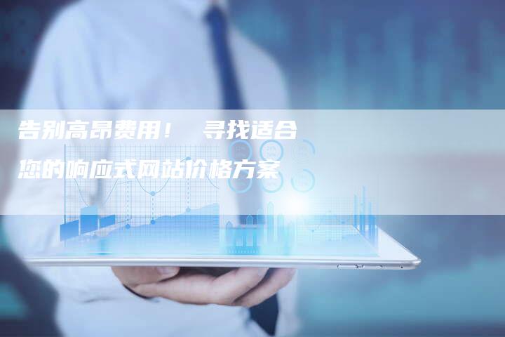 告别高昂费用！ 寻找适合您的响应式网站价格方案