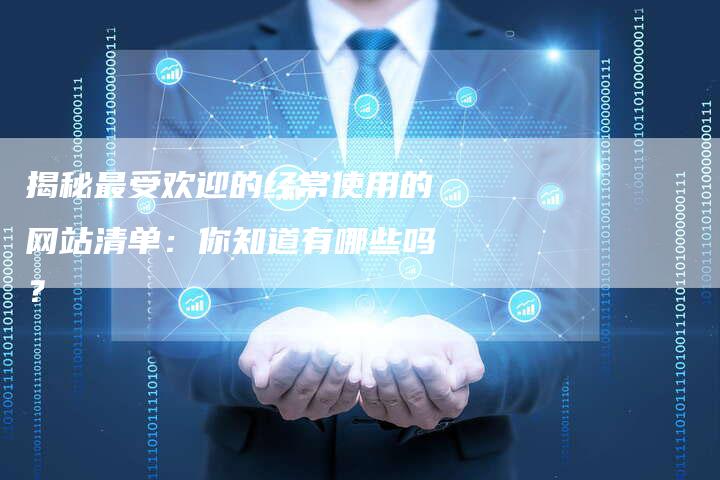 揭秘最受欢迎的经常使用的网站清单：你知道有哪些吗？