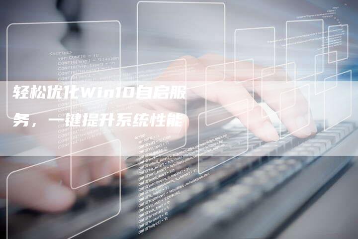 轻松优化Win10自启服务，一键提升系统性能