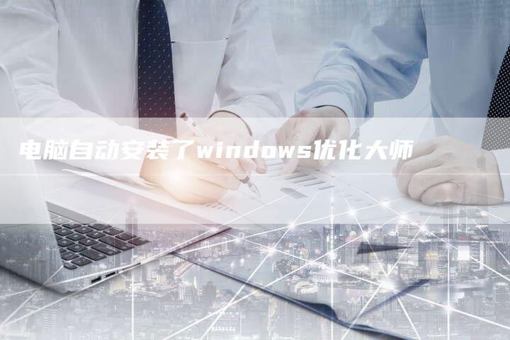 电脑自动安装了windows优化大师