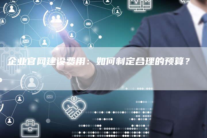 企业官网建设费用：如何制定合理的预算？