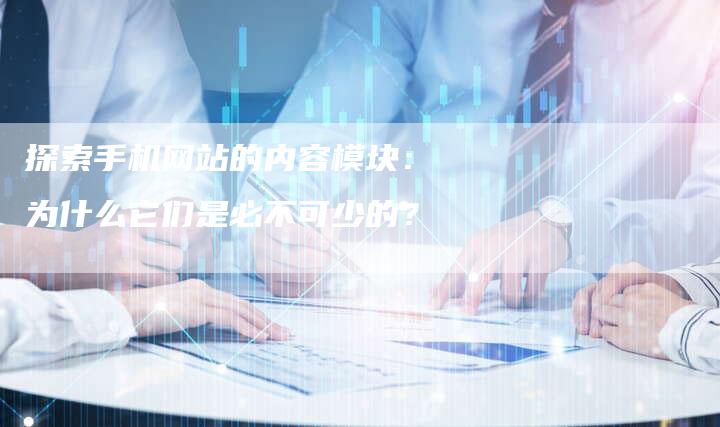 探索手机网站的内容模块：为什么它们是必不可少的？