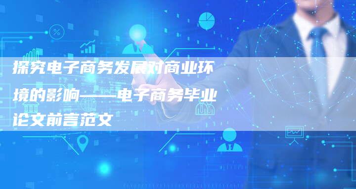 探究电子商务发展对商业环境的影响——电子商务毕业论文前言范文