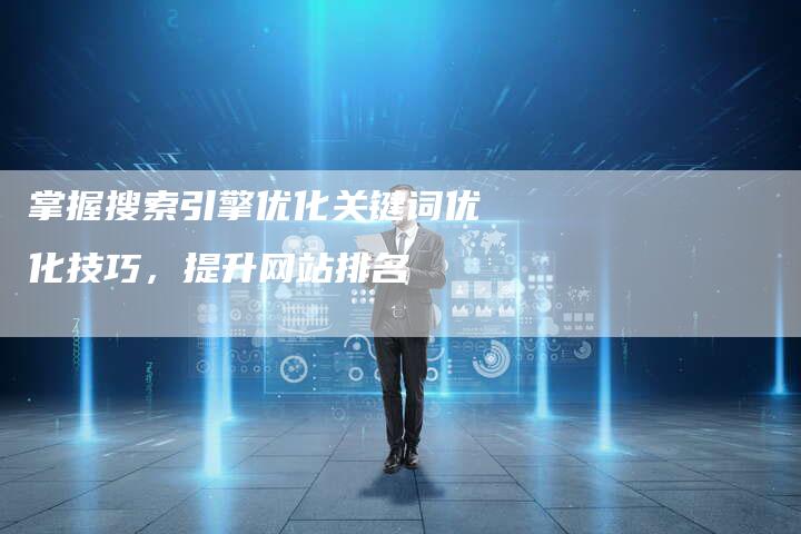 掌握搜索引擎优化关键词优化技巧，提升网站排名