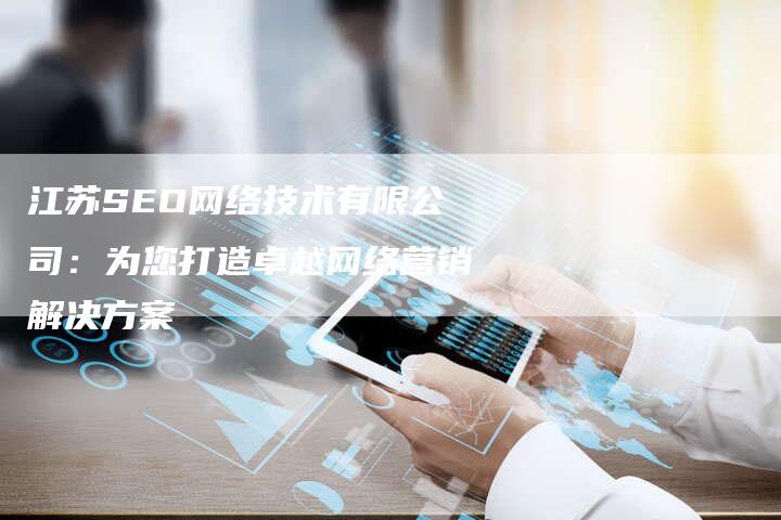 江苏SEO网络技术有限公司：为您打造卓越网络营销解决方案