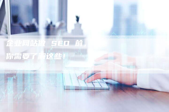 企业网站做 SEO 前，你需要了解这些！