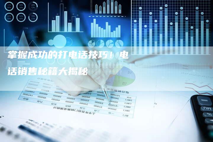掌握成功的打电话技巧！电话销售秘籍大揭秘