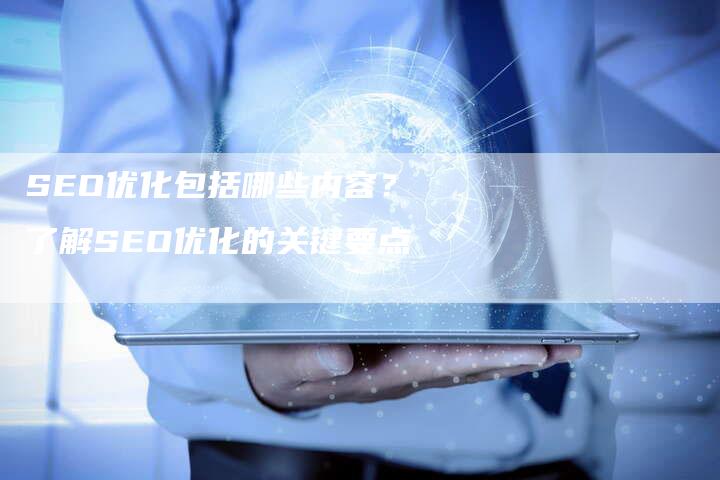 SEO优化包括哪些内容？了解SEO优化的关键要点