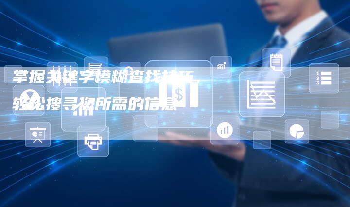 掌握关键字模糊查找技巧，轻松搜寻您所需的信息