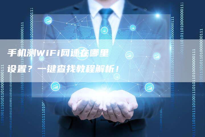 手机测WiFi网速在哪里设置？一键查找教程解析！