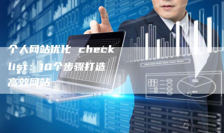 个人网站优化 checklist：10个步骤打造高效网站