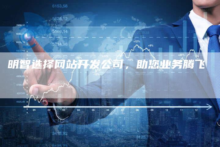 明智选择网站开发公司，助您业务腾飞