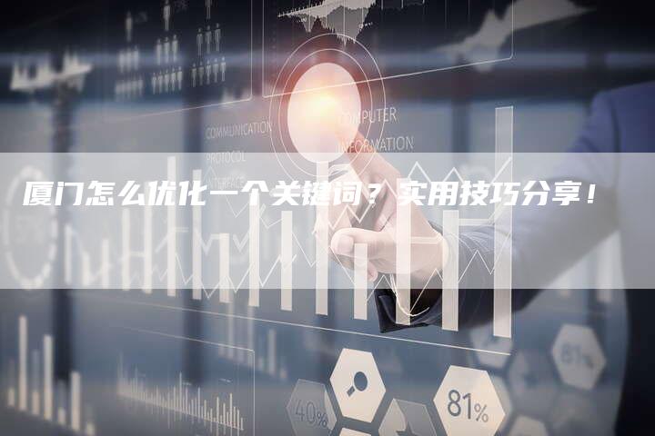 厦门怎么优化一个关键词？实用技巧分享！