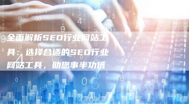 全面解析SEO行业网站工具：选择合适的SEO行业网站工具，助您事半功倍