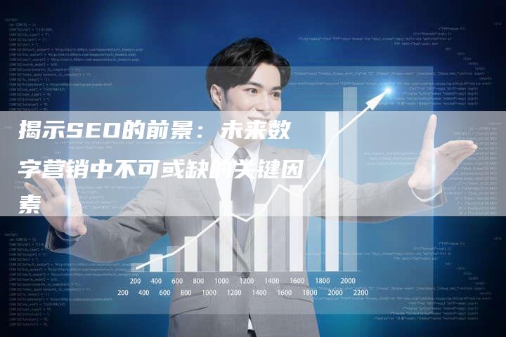 揭示SEO的前景：未来数字营销中不可或缺的关键因素