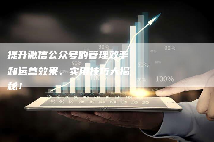 提升微信公众号的管理效率和运营效果，实用技巧大揭秘！