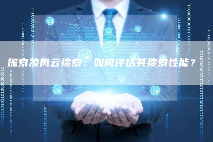 探索凌风云搜索：如何评估其搜索性能？