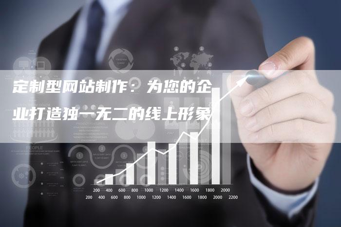 定制型网站制作：为您的企业打造独一无二的线上形象