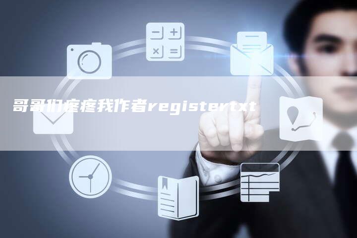 哥哥们疼疼我作者registertxt