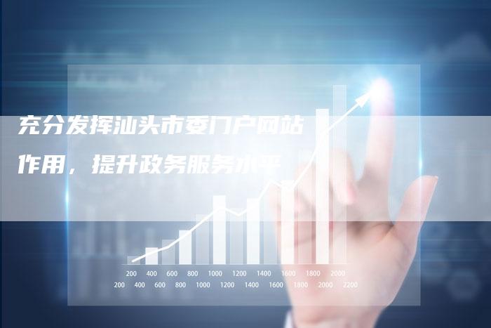 充分发挥汕头市委门户网站作用，提升政务服务水平