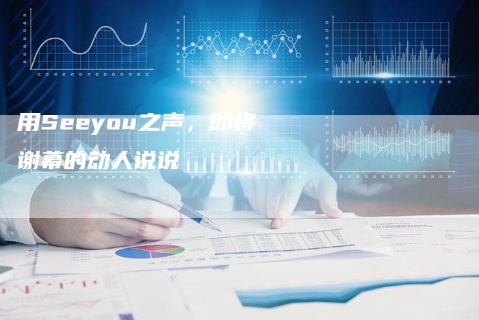 用Seeyou之声，即将谢幕的动人说说
