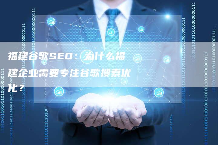 福建谷歌SEO：为什么福建企业需要专注谷歌搜索优化？