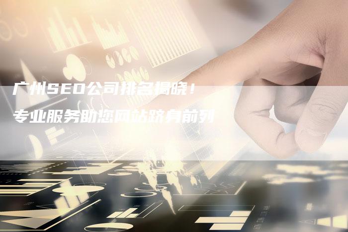 广州SEO公司排名揭晓！专业服务助您网站跻身前列