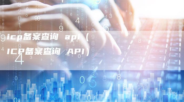 icp备案查询 api（ICP备案查询 API）