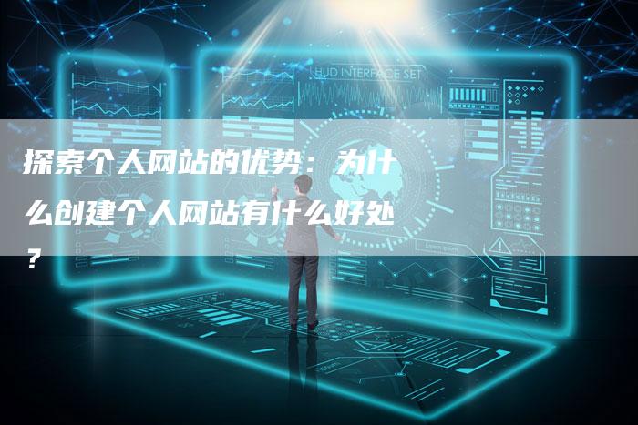 探索个人网站的优势：为什么创建个人网站有什么好处？