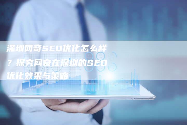 深圳网奇SEO优化怎么样？探究网奇在深圳的SEO优化效果与策略