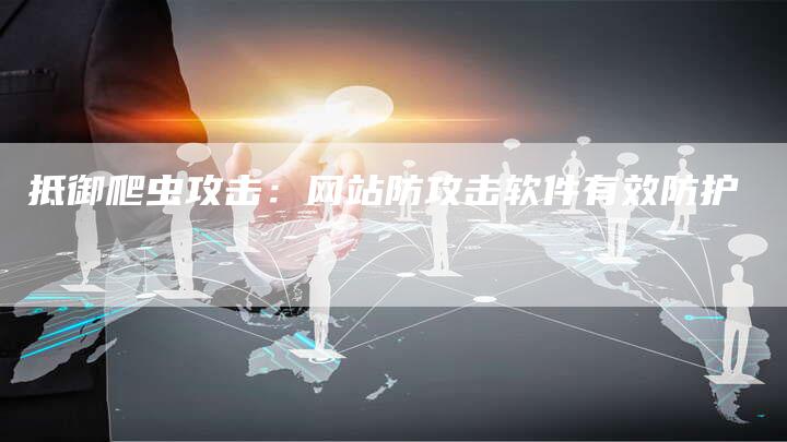 抵御爬虫攻击：网站防攻击软件有效防护