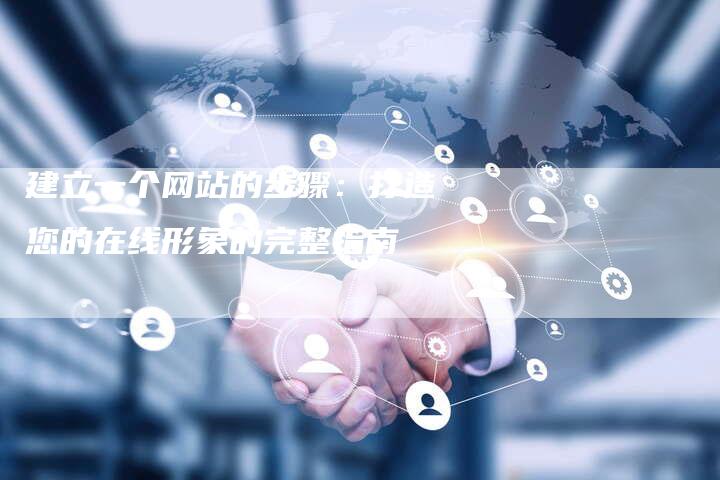 建立一个网站的步骤：打造您的在线形象的完整指南