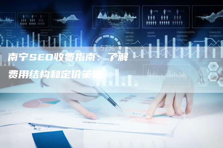 南宁SEO收费指南：了解费用结构和定价策略