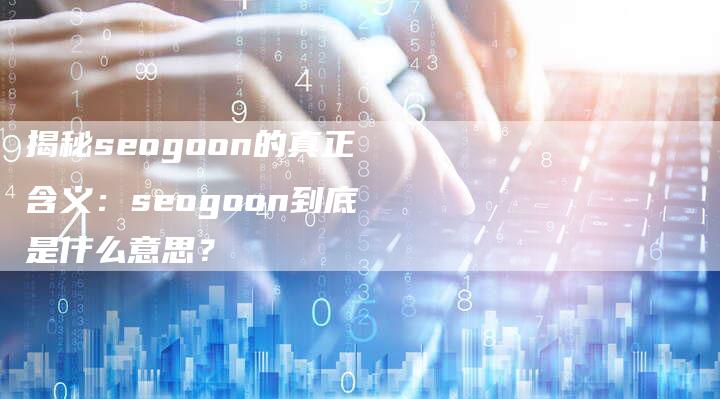 揭秘seogoon的真正含义：seogoon到底是什么意思？