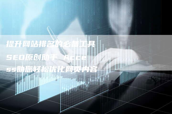 提升网站排名的必备工具 SEO原创助手 Access助您轻松优化网页内容