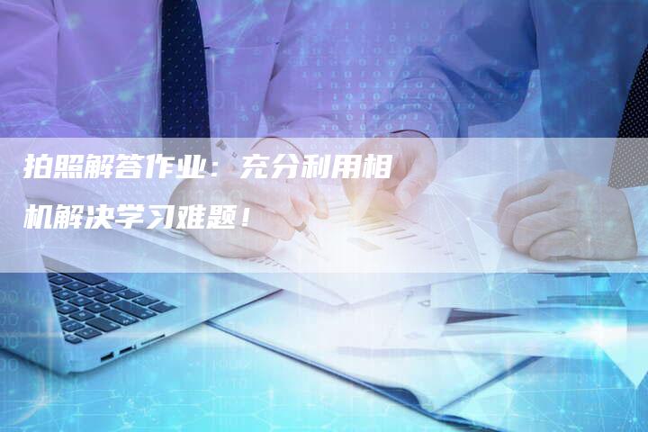 拍照解答作业：充分利用相机解决学习难题！