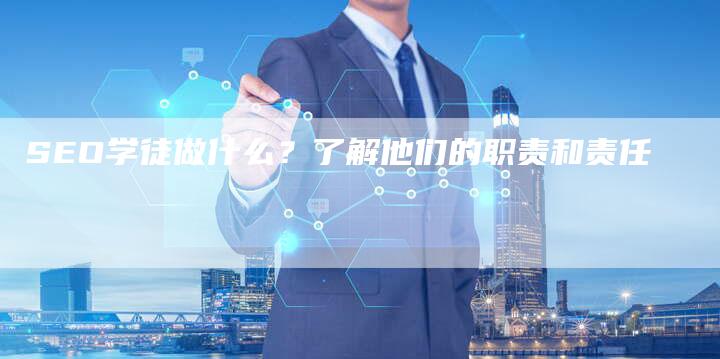 SEO学徒做什么？了解他们的职责和责任