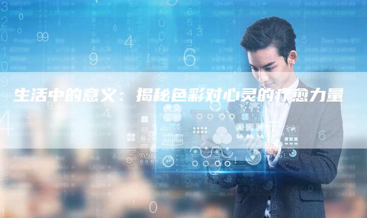 生活中的意义：揭秘色彩对心灵的疗愈力量