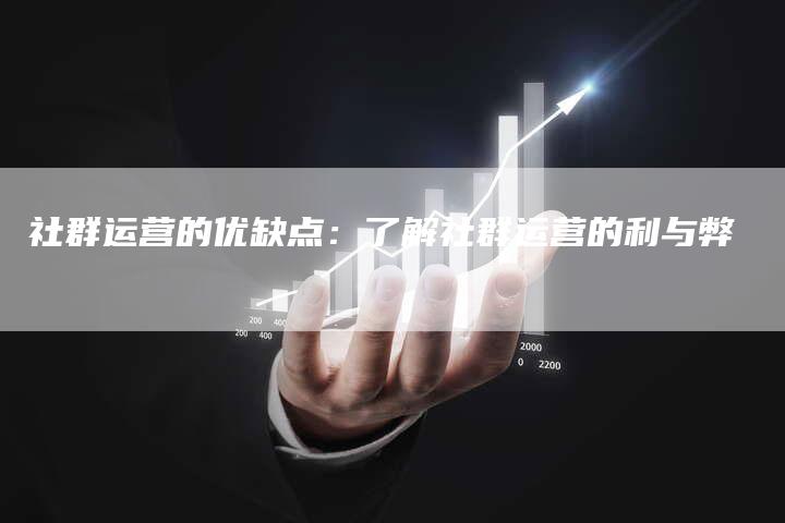 社群运营的优缺点：了解社群运营的利与弊