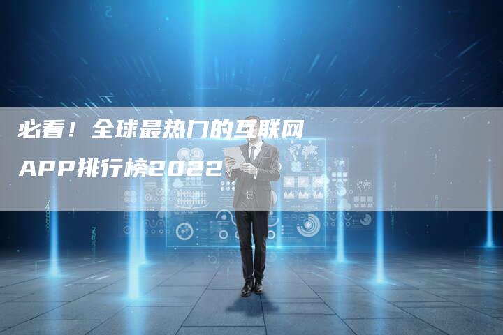 必看！全球最热门的互联网APP排行榜2022