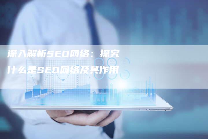 深入解析SEO网络：探究什么是SEO网络及其作用