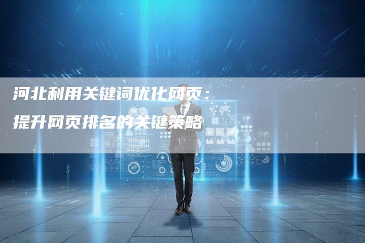 河北利用关键词优化网页：提升网页排名的关键策略