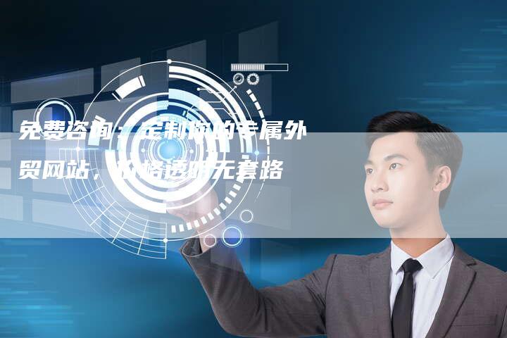 免费咨询：定制你的专属外贸网站，价格透明无套路