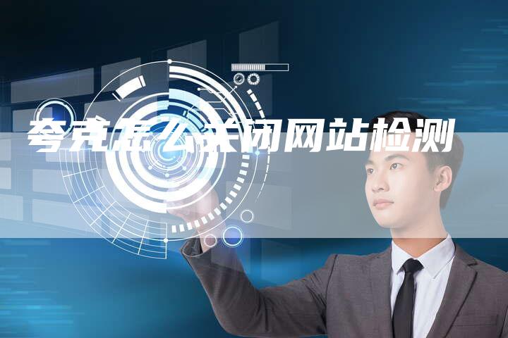夸克怎么关闭网站检测